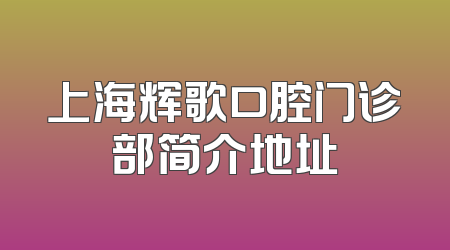 上海辉歌口腔门诊部简介地址