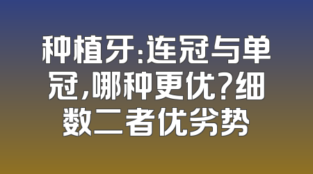 种植牙：连冠与单冠，哪种更优？细数二者优劣势