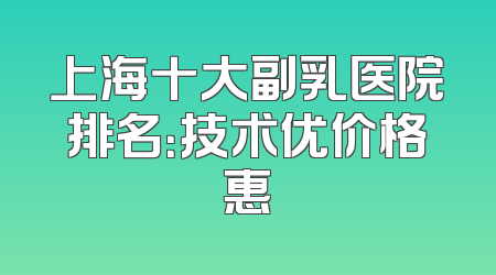 上海十大副乳医院排名：技术优价格惠