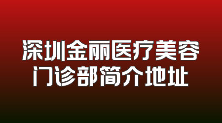 深圳金丽医疗美容门诊部简介地址
