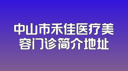 中山市禾佳医疗美容门诊简介地址