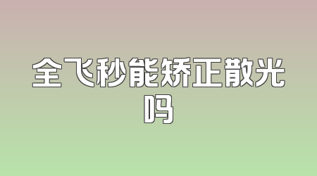全飞秒能矫正散光吗
