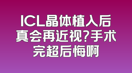 ICL晶体植入后真会再近视？手术完超后悔啊