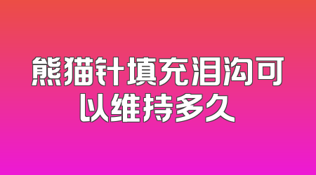 熊猫针填充泪沟可以维持多久