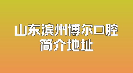 山东滨州博尔口腔简介地址