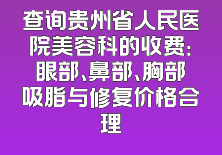查询贵州省人民医院美容科的收费：眼部、鼻部、胸部吸脂与修复价格合理