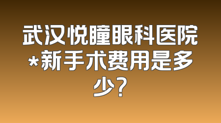 武汉悦瞳眼科医院*新手术费用是多少？