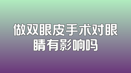 做双眼皮手术对眼睛有影响吗