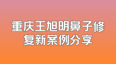 重庆王旭明鼻子修复新案例分享