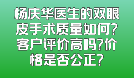 杨庆华医生的双眼皮手术质量如何？客户评价高吗？价格是否公正？