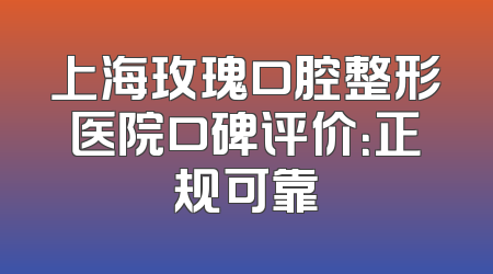 上海玫瑰口腔整形医院口碑评价：正规可靠