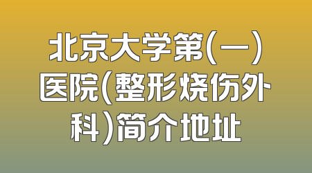 北京大学第(一)医院（整形烧伤外科）简介地址