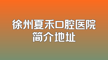 徐州夏禾口腔医院简介地址