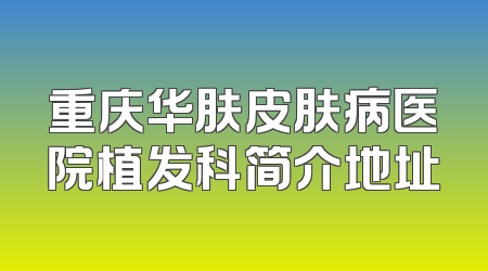 重庆华肤皮肤病医院植发科简介地址