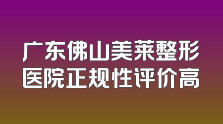 广东佛山美莱整形医院正规性评价高