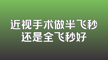 近视手术做半飞秒还是全飞秒好