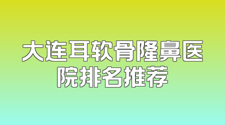大连耳软骨隆鼻医院排名推荐