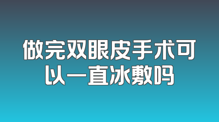 做完双眼皮手术可以一直冰敷吗