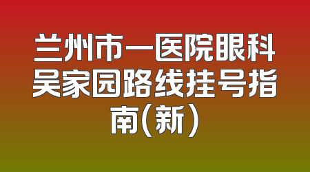 兰州市一医院眼科吴家园路线挂号指南（新）