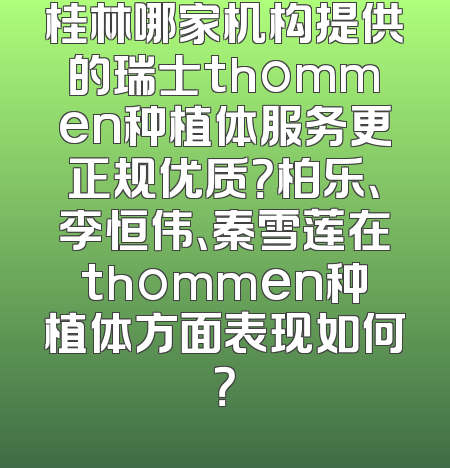 桂林哪家机构提供的瑞士thommen种植体服务更正规优质？柏乐、李恒伟、秦雪莲在thommen种植体方面表现如何？