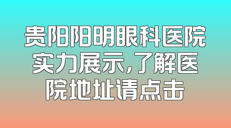 贵阳阳明眼科医院实力展示，了解医院地址请点击