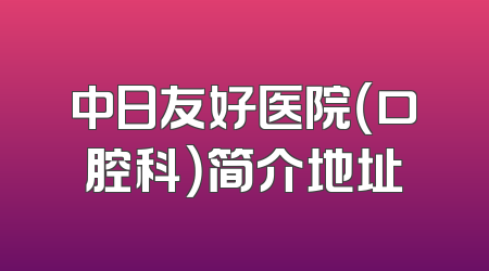 中日友好医院（口腔科）简介地址