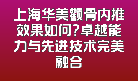 上海华美颧骨内推效果如何？卓越能力与先进技术完美融合
