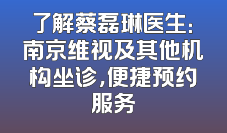 了解蔡磊琳医生：南京维视及其他机构坐诊，便捷预约服务