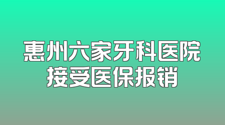 惠州六家牙科医院接受医保报销