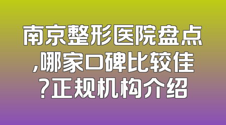 南京整形医院盘点，哪家口碑比较佳？正规机构介绍