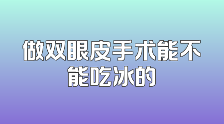 做双眼皮手术能不能吃冰的