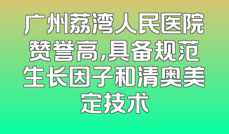 广州荔湾人民医院赞誉高，具备规范生长因子和清奥美定技术
