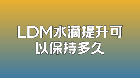 LDM水滴提升可以保持多久