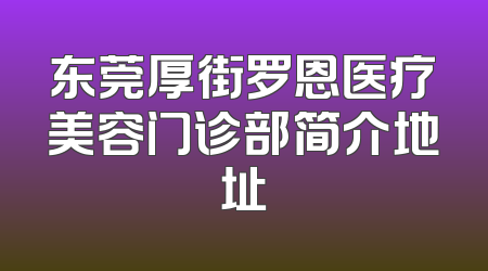 东莞厚街罗恩医疗美容门诊部简介地址