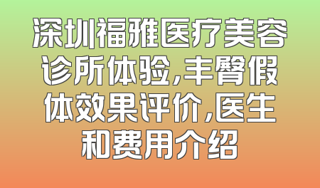 深圳福雅医疗美容诊所体验，丰臀假体效果评价，医生和费用介绍