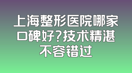上海整形医院哪家口碑好？技术精湛不容错过