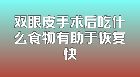 双眼皮手术后吃什么食物有助于恢复快