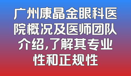 广州康晶金眼科医院概况及医师团队介绍，了解其专业性和正规性