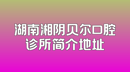 湖南湘阴贝尔口腔诊所简介地址