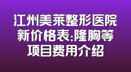 江州美莱整形医院新价格表：隆胸等项目费用介绍