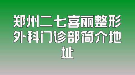 郑州二七喜丽整形外科门诊部简介地址