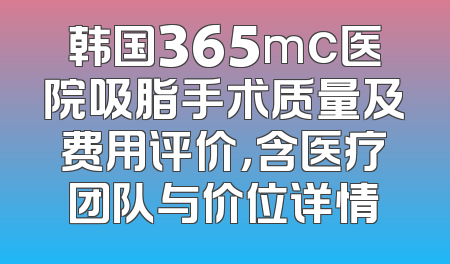 韩国365mc医院吸脂手术质量及费用评价，含医疗团队与价位详情