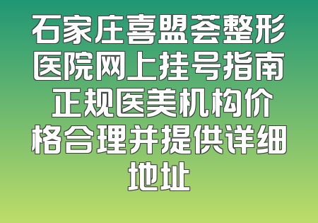 石家庄喜盟荟整形医院网上挂号指南 正规医美机构价格合理并提供详细地址