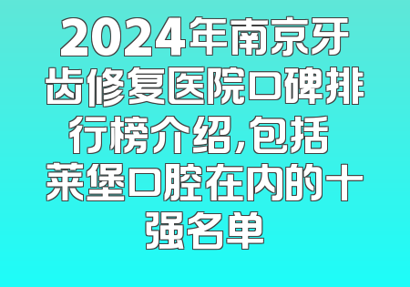 2024年南京牙齿修复医院口碑排行榜介绍，包括茀莱堡口腔在内的十强名单