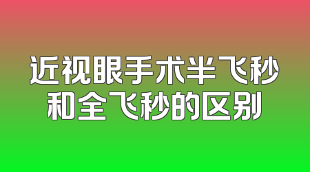 近视眼手术半飞秒和全飞秒的区别