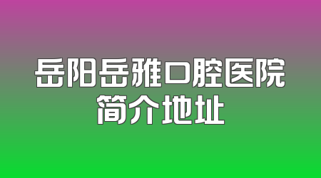 岳阳岳雅口腔医院简介地址