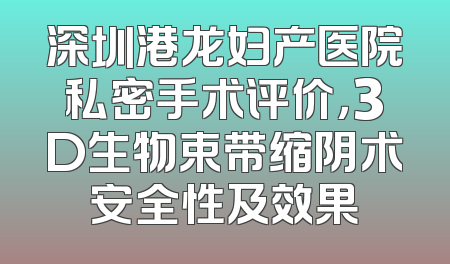 深圳港龙妇产医院私密手术评价，3D生物束带缩阴术安全性及效果