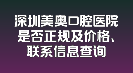深圳美奥口腔医院是否正规及价格、联系信息查询