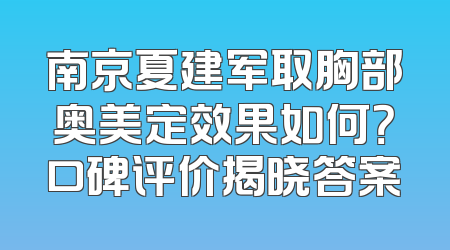 南京夏建军取胸部奥美定效果如何？口碑评价揭晓答案