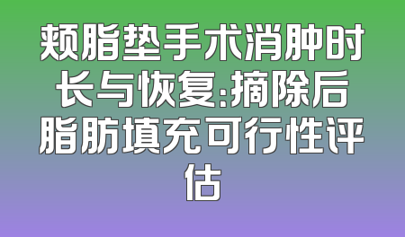 颊脂垫手术消肿时长与恢复：摘除后脂肪填充可行性评估